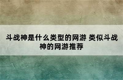 斗战神是什么类型的网游 类似斗战神的网游推荐